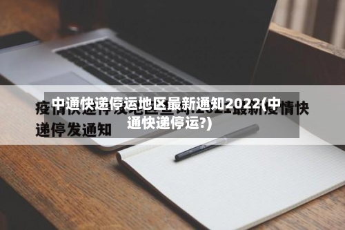 中通快递停运地区最新通知2022(中通快递停运?)