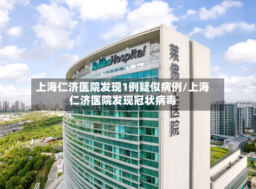 上海仁济医院发现1例疑似病例/上海仁济医院发现冠状病毒