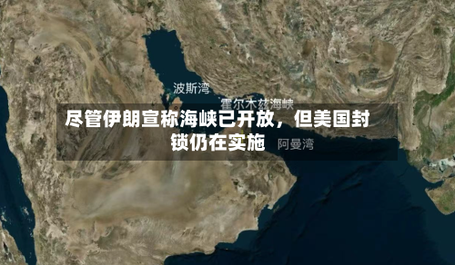 尽管伊朗宣称海峡已开放，但美国封锁仍在实施-第2张图片