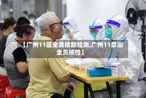 【广州11区全员核酸检测,广州11条街全员核检】