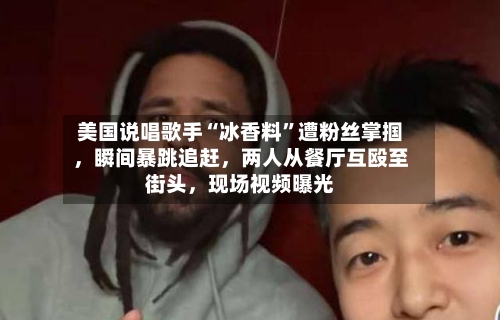 美国说唱歌手“冰香料”遭粉丝掌掴，瞬间暴跳追赶，两人从餐厅互殴至街头	，现场视频曝光-第2张图片