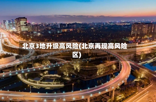 北京3地升级高风险(北京再现高风险区)-第2张图片