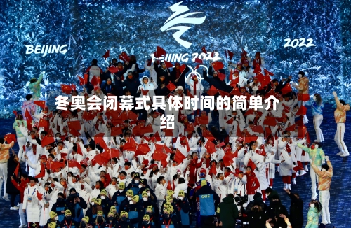 冬奥会闭幕式具体时间的简单介绍-第2张图片