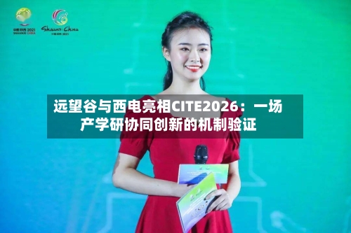 远望谷与西电亮相CITE2026：一场产学研协同创新的机制验证-第3张图片