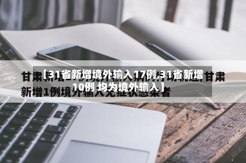 【31省新增境外输入17例,31省新增10例 均为境外输入】-第2张图片