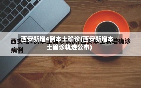 西安新增4例本土确诊(西安新增本土确诊轨迹公布)-第2张图片