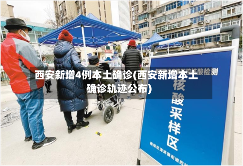 西安新增4例本土确诊(西安新增本土确诊轨迹公布)