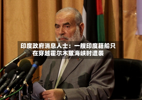 印度政府消息人士：一艘印度籍船只在穿越霍尔木兹海峡时遭袭-第2张图片