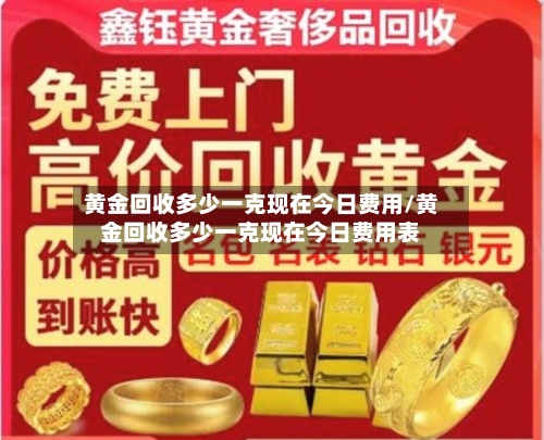 黄金回收多少一克现在今日费用/黄金回收多少一克现在今日费用表