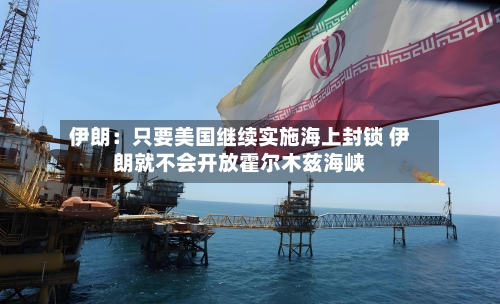 伊朗：只要美国继续实施海上封锁 伊朗就不会开放霍尔木兹海峡-第2张图片