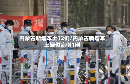 内蒙古新增本土12例/内蒙古新增本土疑似病例1例-第2张图片