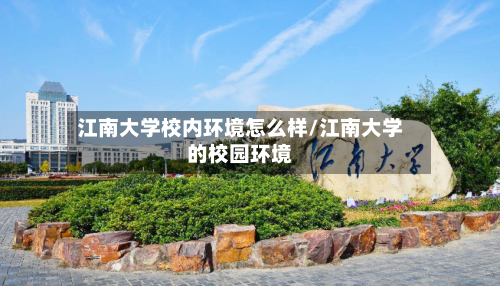 江南大学校内环境怎么样/江南大学的校园环境-第2张图片