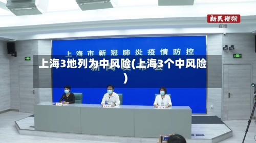 上海3地列为中风险(上海3个中风险)
