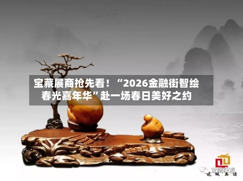 宝藏展商抢先看！“2026金融街智绘春光嘉年华	”赴一场春日美好之约-第2张图片