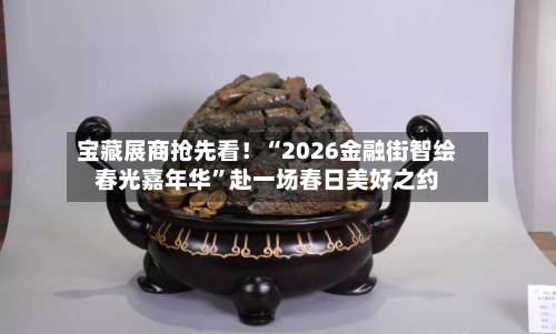 宝藏展商抢先看！“2026金融街智绘春光嘉年华”赴一场春日美好之约-第3张图片
