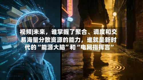 视频|未来，谁掌握了聚合	、调度和交易海量分散资源的能力，谁就是新时代的“能源大脑”和“电网指挥言”-第2张图片