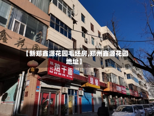 【新郑鑫源花园毛坯房,郑州鑫源花园地址】