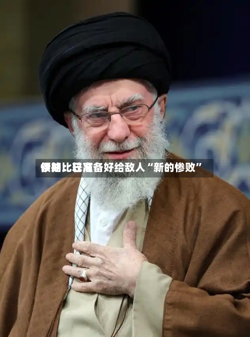 伊朗比较高领袖：已准备好给敌人“新的惨败	”-第3张图片