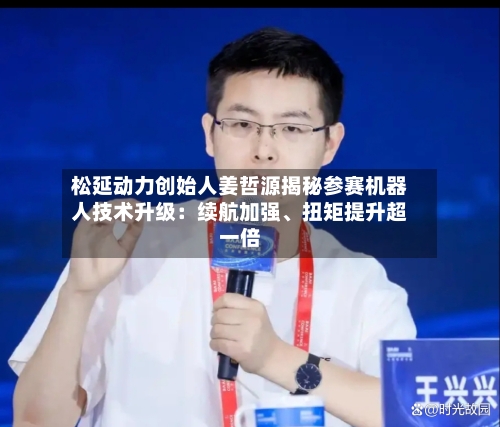 松延动力创始人姜哲源揭秘参赛机器人技术升级：续航加强、扭矩提升超一倍-第2张图片