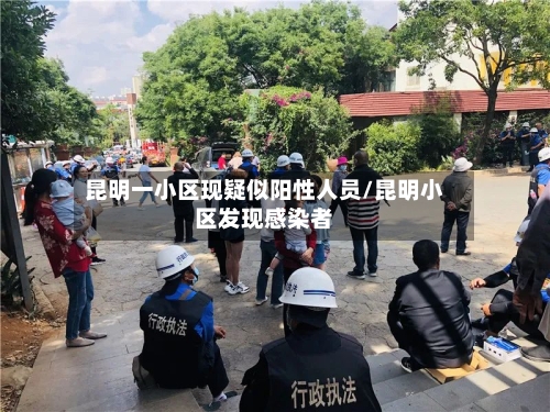 昆明一小区现疑似阳性人员/昆明小区发现感染者