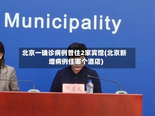 北京一确诊病例曾住2家宾馆(北京新增病例住哪个酒店)-第2张图片