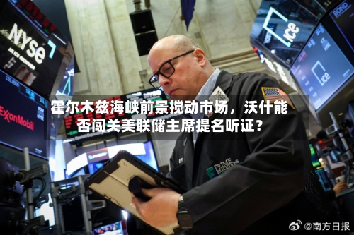 霍尔木兹海峡前景搅动市场，沃什能否闯关美联储主席提名听证？-第3张图片