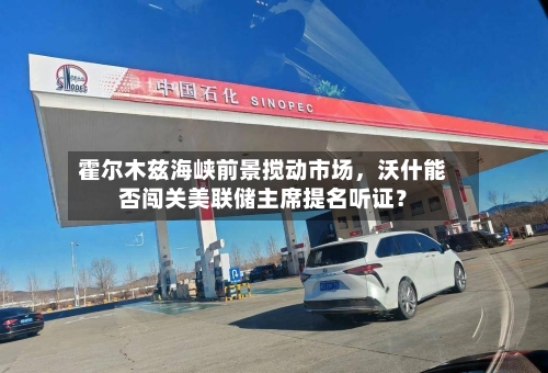 霍尔木兹海峡前景搅动市场，沃什能否闯关美联储主席提名听证？-第2张图片