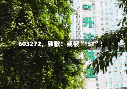 603272，致歉！或被“*ST”！-第2张图片