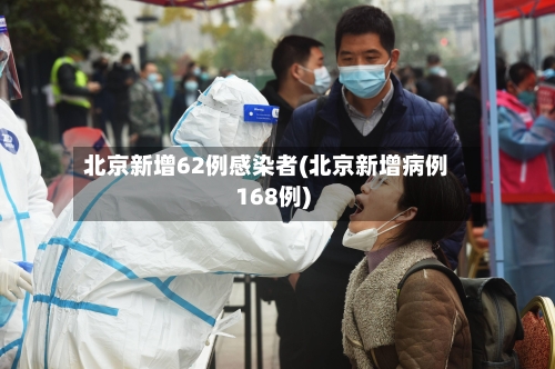 北京新增62例感染者(北京新增病例168例)-第2张图片