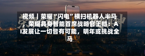 视频｜荣耀“闪电”横扫机器人半马，荣耀具身智能首席战略官王皑：AI发展让一切皆有可能，明年或挑战全马-第2张图片