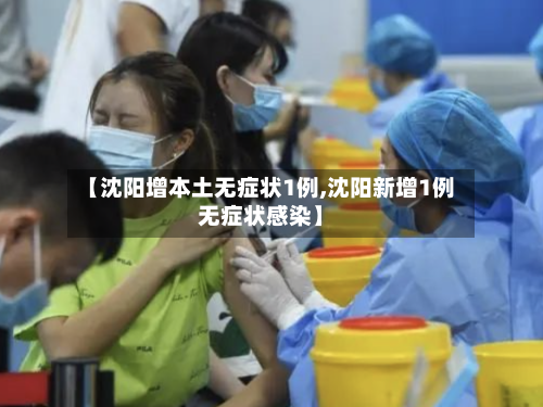 【沈阳增本土无症状1例,沈阳新增1例无症状感染】