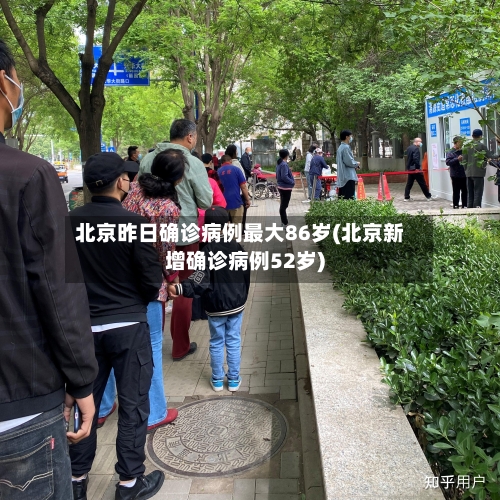 北京昨日确诊病例最大86岁(北京新增确诊病例52岁)