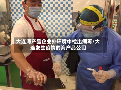 大连海产品企业外环境中检出病毒/大连发生疫情的海产品公司-第2张图片