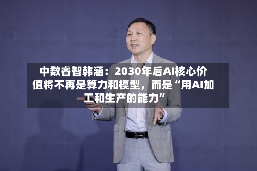 中数睿智韩涵：2030年后AI核心价值将不再是算力和模型，而是“用AI加工和生产的能力”-第2张图片