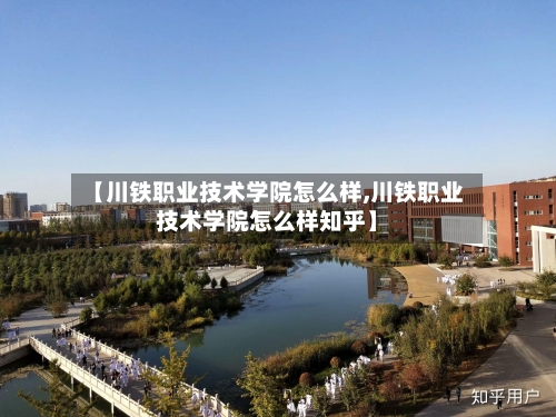 【川铁职业技术学院怎么样,川铁职业技术学院怎么样知乎】-第2张图片