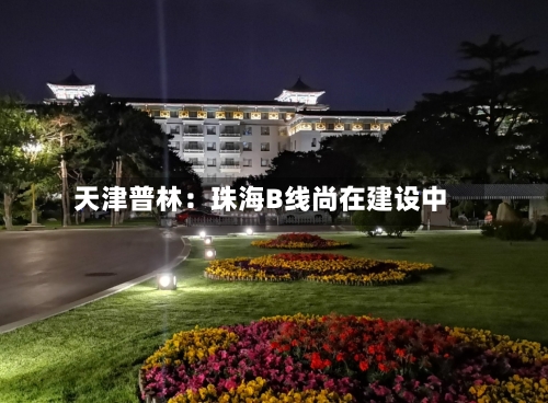 天津普林：珠海B线尚在建设中