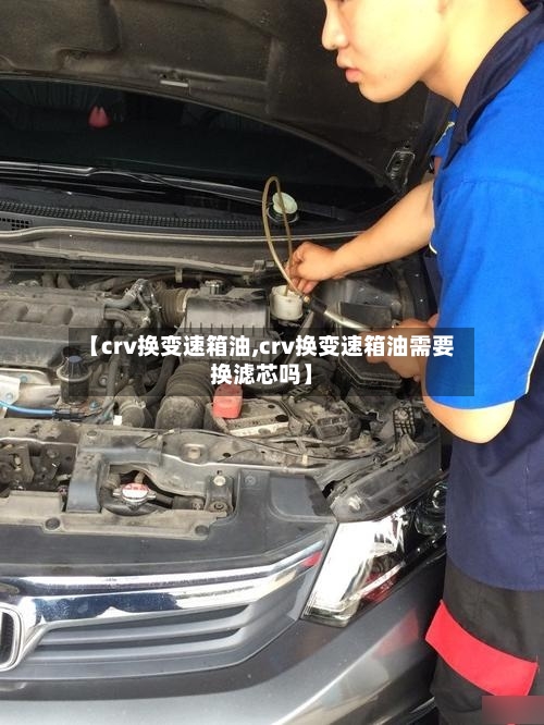 【crv换变速箱油,crv换变速箱油需要换滤芯吗】-第2张图片
