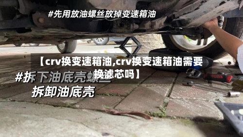 【crv换变速箱油,crv换变速箱油需要换滤芯吗】-第3张图片