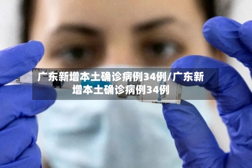 广东新增本土确诊病例34例/广东新增本土确诊病例34例-第2张图片