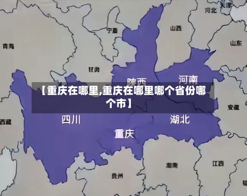 【重庆在哪里,重庆在哪里哪个省份哪个市】-第2张图片