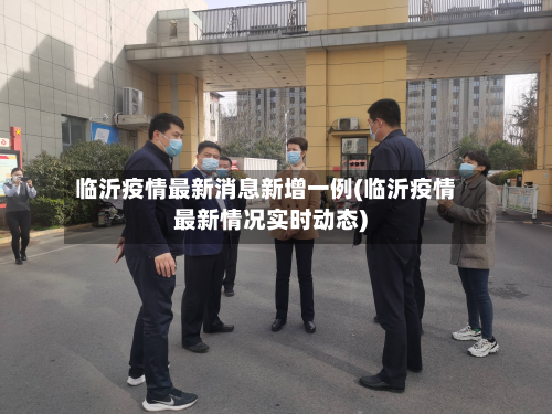 临沂疫情最新消息新增一例(临沂疫情最新情况实时动态)-第2张图片