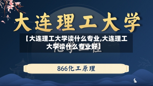 【大连理工大学读什么专业,大连理工大学读什么专业好】-第2张图片