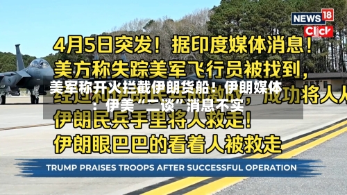 美军称开火拦截伊朗货船！伊朗媒体：伊美“二谈”消息不实-第3张图片