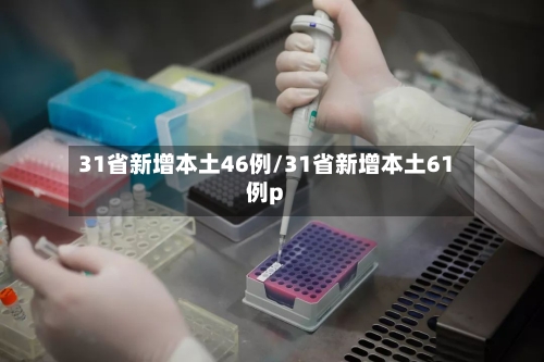 31省新增本土46例/31省新增本土61例p-第2张图片