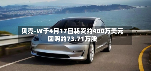 贝壳-W于4月17日耗资约400万美元回购约73.71万股