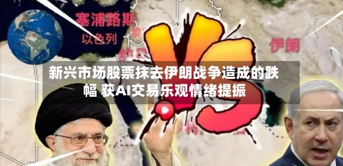 新兴市场股票抹去伊朗战争造成的跌幅 获AI交易乐观情绪提振-第2张图片