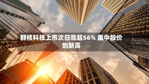 群核科技上市次日涨超56% 盘中股价创新高