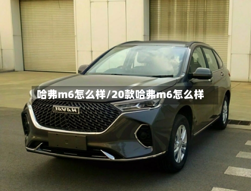 哈弗m6怎么样/20款哈弗m6怎么样