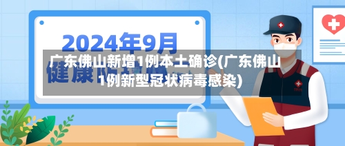 广东佛山新增1例本土确诊(广东佛山1例新型冠状病毒感染)-第2张图片