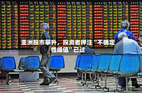 亚洲股市攀升，投资者押注“不确定性峰值”已过-第3张图片